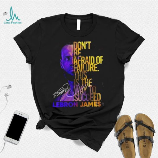 Lebron James Don’t Be Afraid Of Failure This Is The Way To Succed Shirt