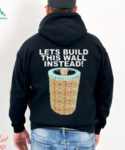 Lets Build This Wall Instead Shirt