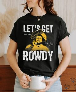 Let's Get Rowdy T Shirt