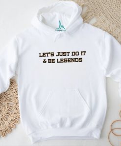 Let’s Just Do It And Be Legends Shirt