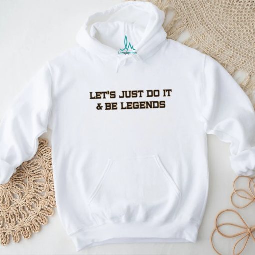 Let’s Just Do It And Be Legends Shirt