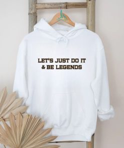 Let’s Just Do It And Be Legends Shirt