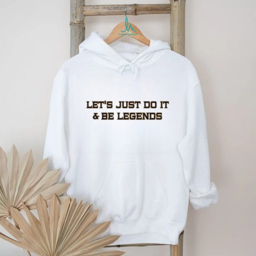 Let’s Just Do It And Be Legends Shirt