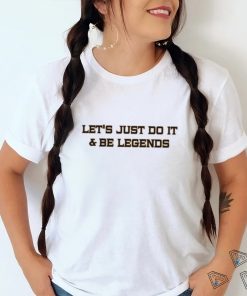 Let’s Just Do It And Be Legends Shirt