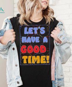 Let’s a have good time shirt