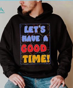 Let’s a have good time shirt