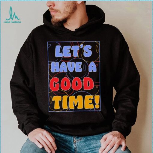 Let’s a have good time shirt