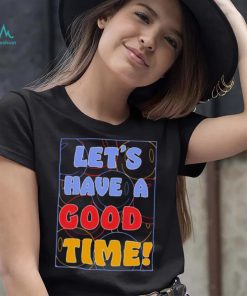 Let’s a have good time shirt