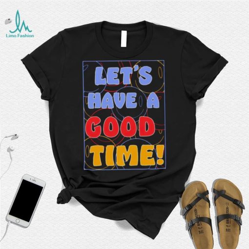 Let’s a have good time shirt