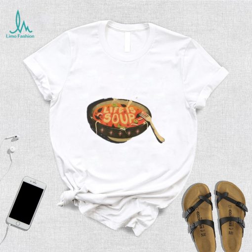 Life Is Soup T Shirt