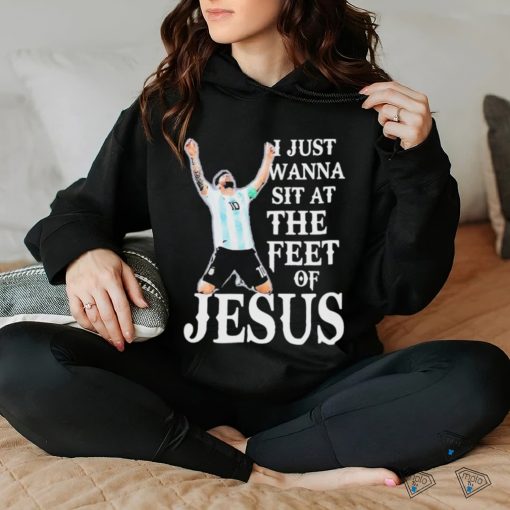 Lionel Messi I Just Wanna Sit At The Feet Of Jesus Shirt
