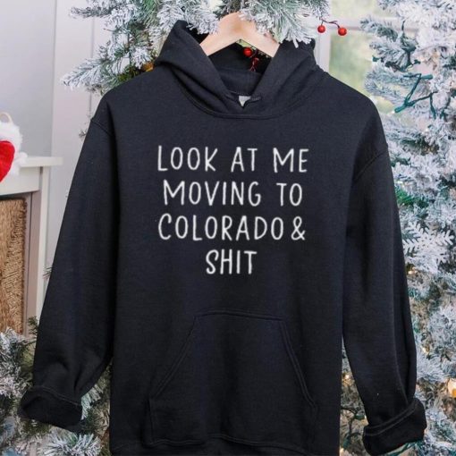 Look At Me Moving To Colorado & Shit T Shirt