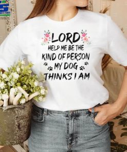 Lord Help Me Be The Kind Of Person My Dog Thinks I Am tee