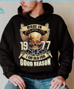 Made in 1977 I am old for good reason shirt