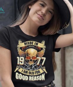 Made in 1977 I am old for good reason shirt