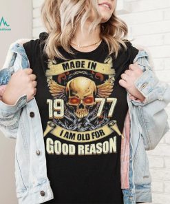 Made in 1977 I am old for good reason shirt