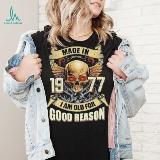 Made in 1977 I am old for good reason shirt