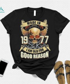 Made in 1977 I am old for good reason shirt