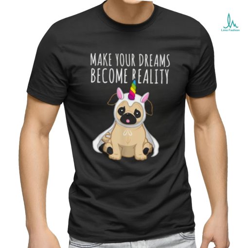 Make your dreams become reality pull dog unicorn T Shirt