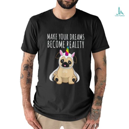 Make your dreams become reality pull dog unicorn T Shirt