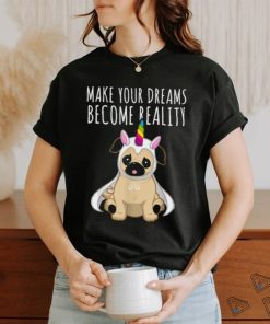 Make your dreams become reality pull dog unicorn T Shirt