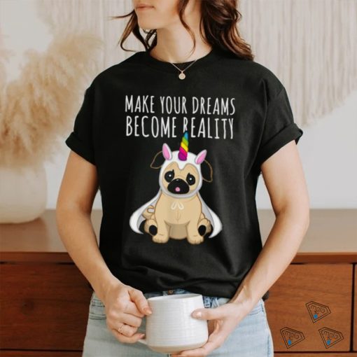 Make your dreams become reality pull dog unicorn T Shirt