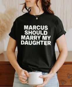 Marcus Should Marry My Daughter Tee Shirt