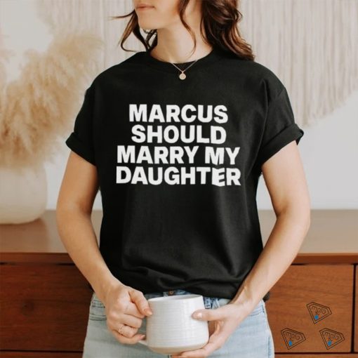 Marcus Should Marry My Daughter Tee Shirt