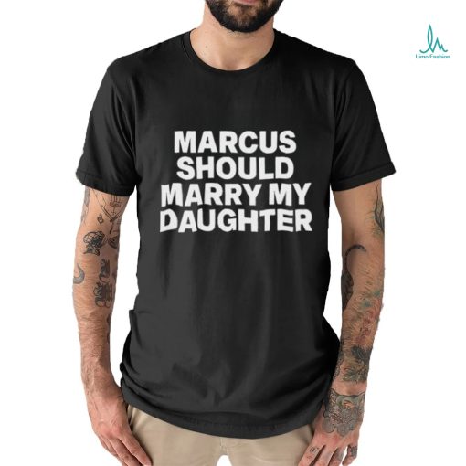 Marcus Should Marry My Daughter Tee Shirt