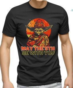 May The 5th Be With You Starwars Yoda Cinco De Mayo shirt