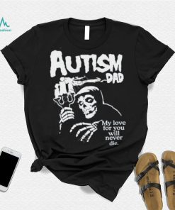 Misfts Autism Dad My Love For You Will Never Die Shirt Shirts That Go Hard