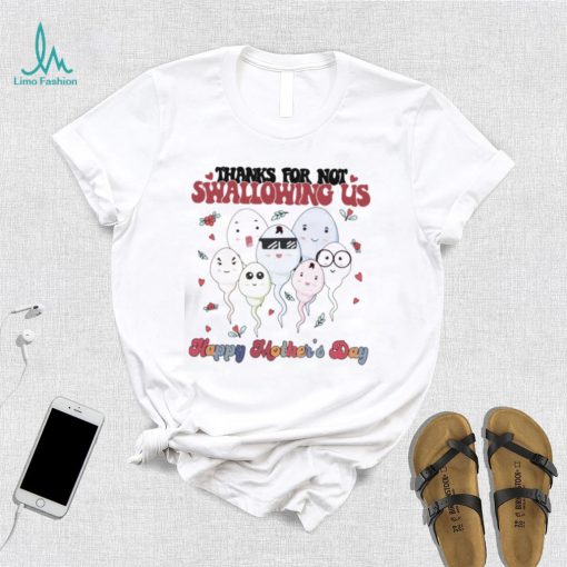 Mothers Day T shirt, Thanks For Not Swallowing Us T shirt