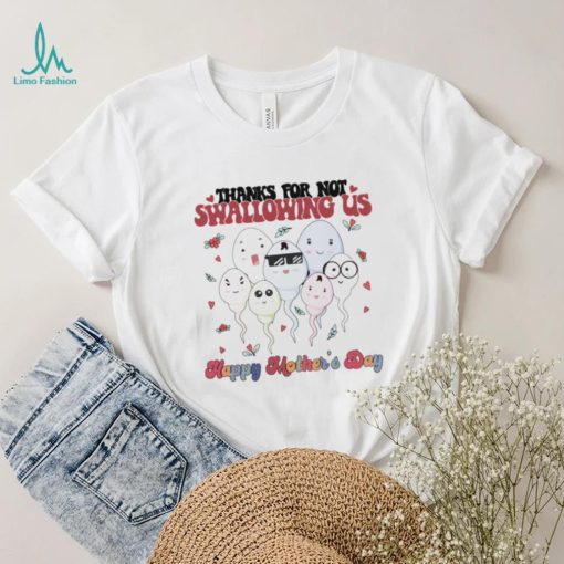 Mothers Day T shirt, Thanks For Not Swallowing Us T shirt