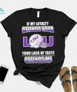 My Loyalty And Your Lack Of Taste Lsu Tigers shirt