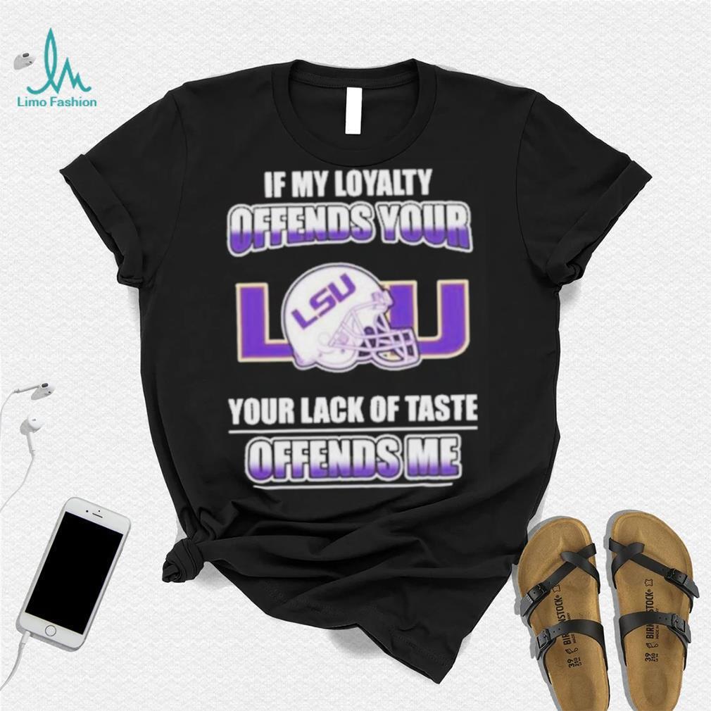 My Loyalty And Your Lack Of Taste Lsu Tigers shirt