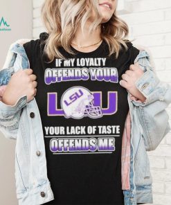 My Loyalty And Your Lack Of Taste Lsu Tigers shirt