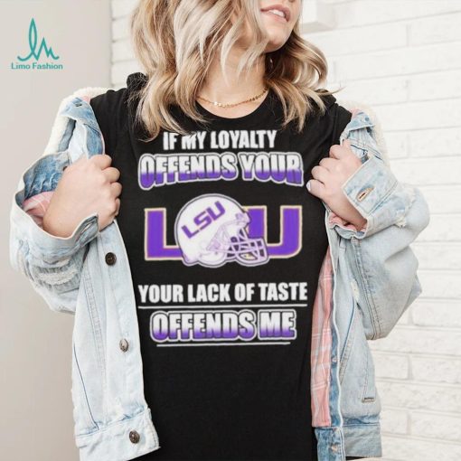 My Loyalty And Your Lack Of Taste Lsu Tigers shirt