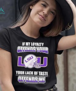 My Loyalty And Your Lack Of Taste Lsu Tigers shirt