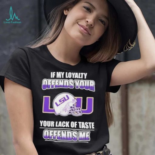 My Loyalty And Your Lack Of Taste Lsu Tigers shirt