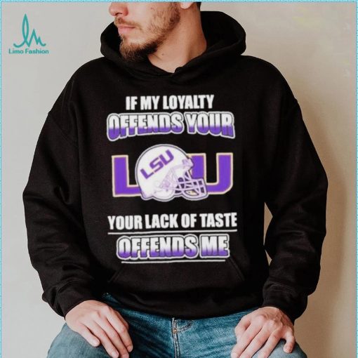 My Loyalty And Your Lack Of Taste Lsu Tigers shirt