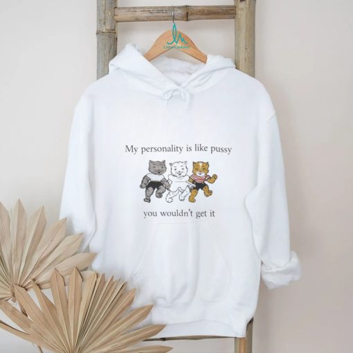 My Personality Is Like Pussy You Wouldn’t Get It T Shirt