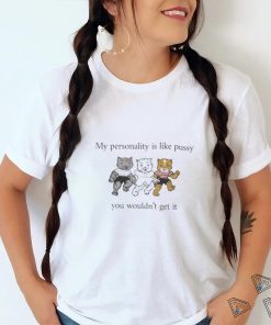 My Personality Is Like Pussy You Wouldn’t Get It T Shirt