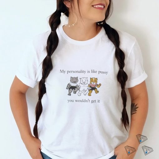 My Personality Is Like Pussy You Wouldn’t Get It T Shirt