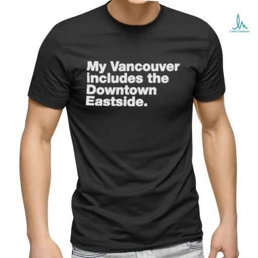 My Vancouver Includes The Downtown Eastside Shirt