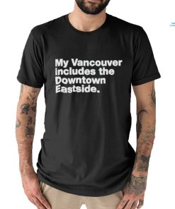 My Vancouver Includes The Downtown Eastside Shirt