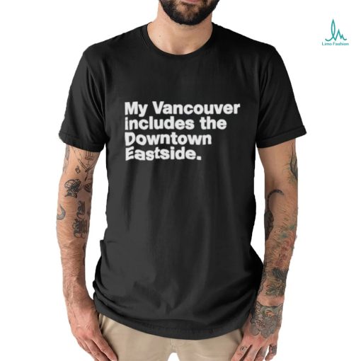 My Vancouver Includes The Downtown Eastside Shirt