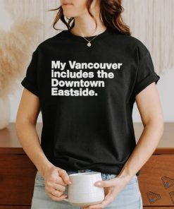 My Vancouver Includes The Downtown Eastside Shirt