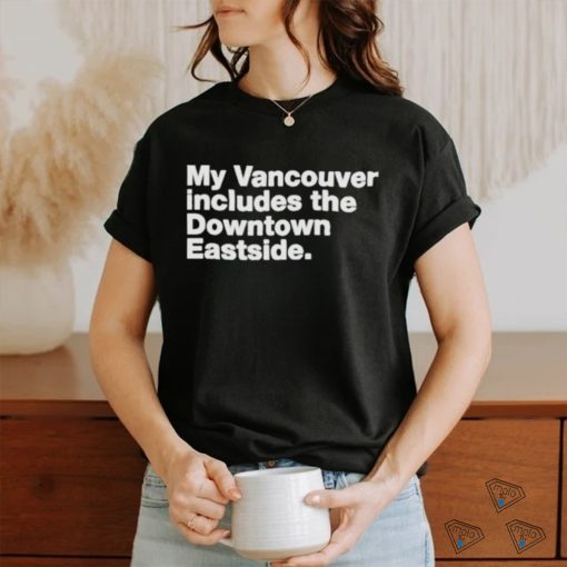 My Vancouver Includes The Downtown Eastside Shirt