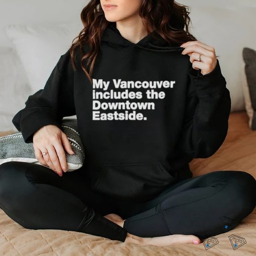 My Vancouver Includes The Downtown Eastside Shirt