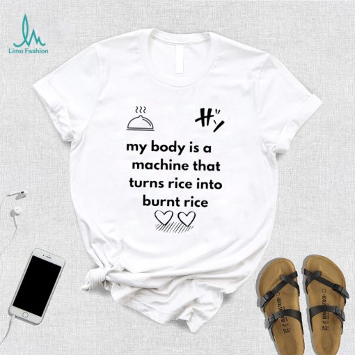 My body is a machine that turns rice into burnt rice shirt